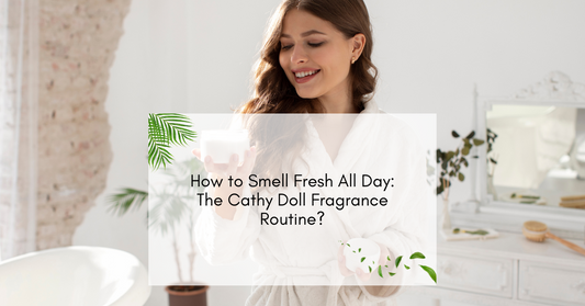 How to Smell Fresh All Day: The Cathy Doll Fragrance Routine?
